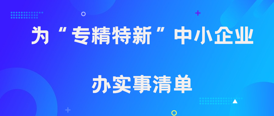 为“专精特新”中小企业办实事清单！速速了解